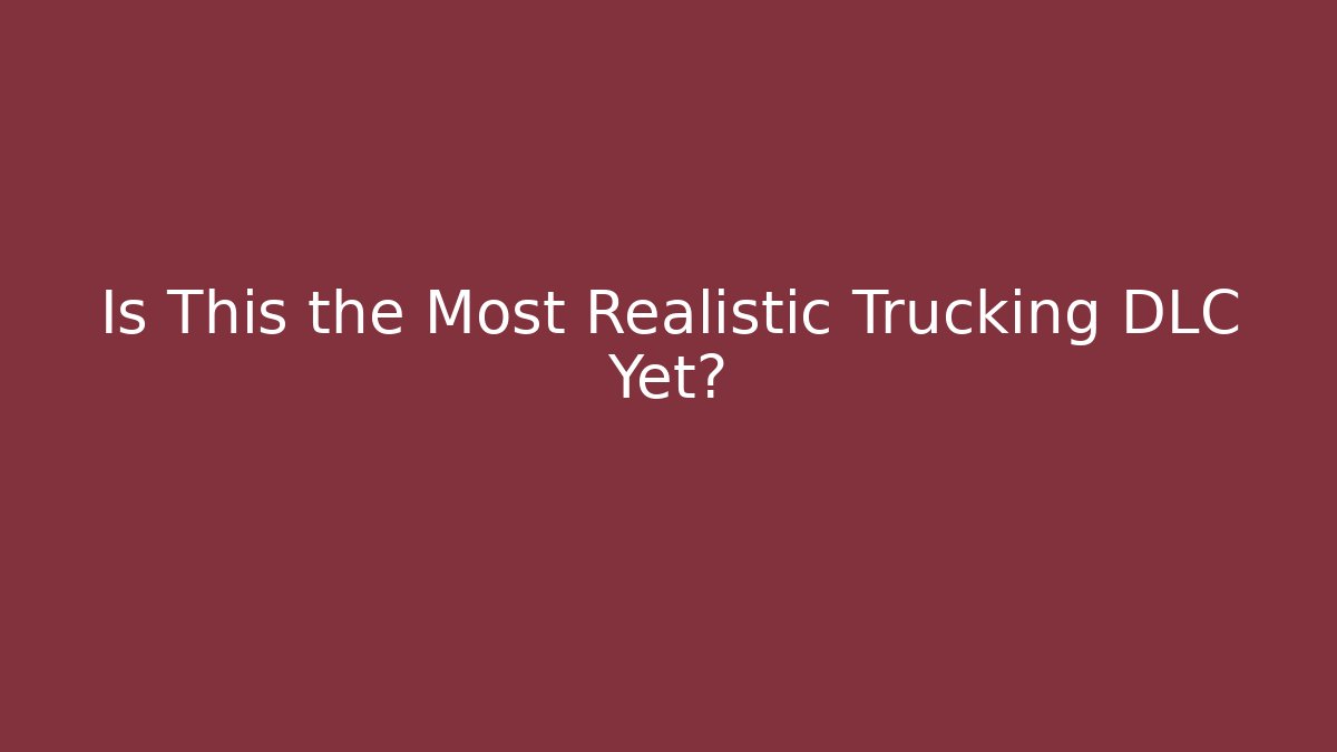 Is This the Most Realistic Trucking DLC Yet?