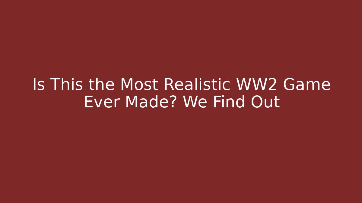 Is This the Most Realistic WW2 Game Ever Made? We Find Out