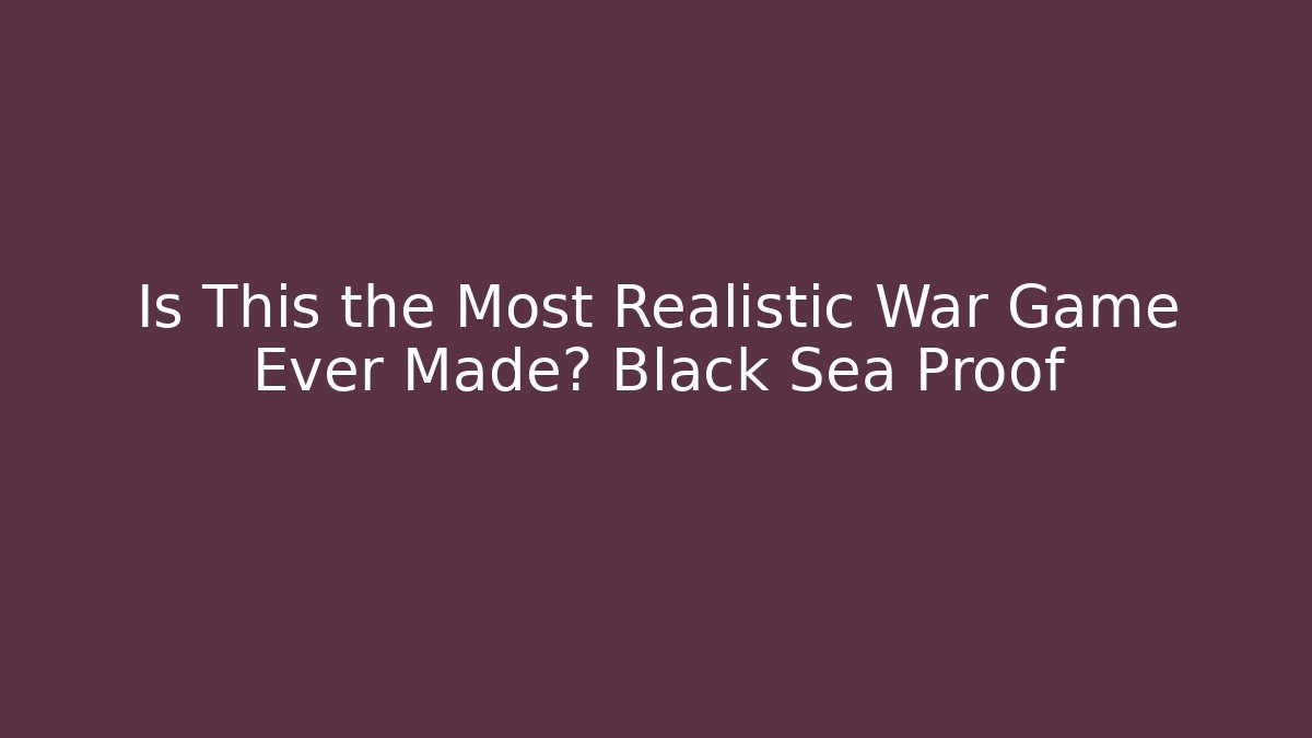 Is This the Most Realistic War Game Ever Made? Black Sea Proof