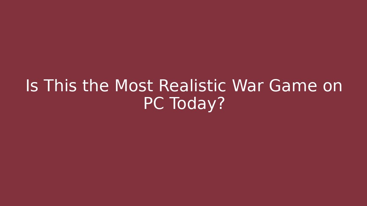 Is This the Most Realistic War Game on PC Today?