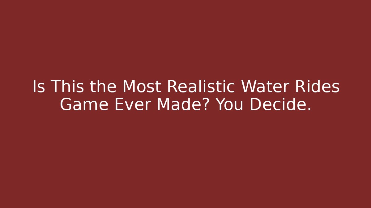 Is This the Most Realistic Water Rides Game Ever Made? You Decide.