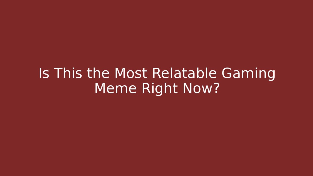 Is This the Most Relatable Gaming Meme Right Now?