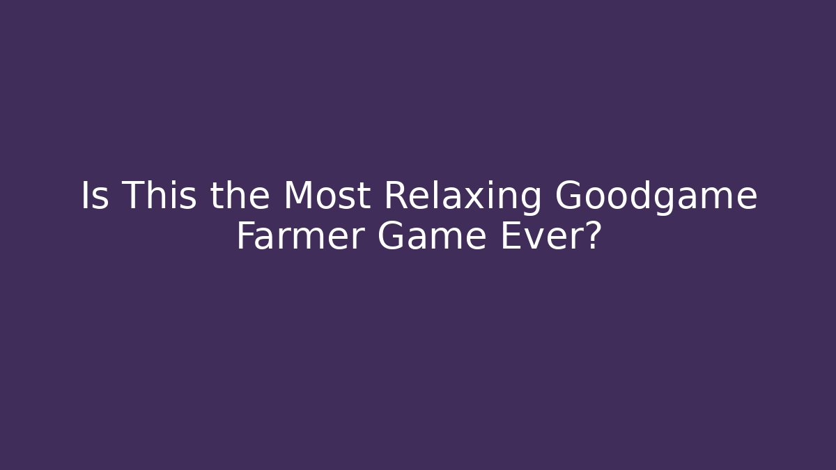 Is This the Most Relaxing Goodgame Farmer Game Ever?