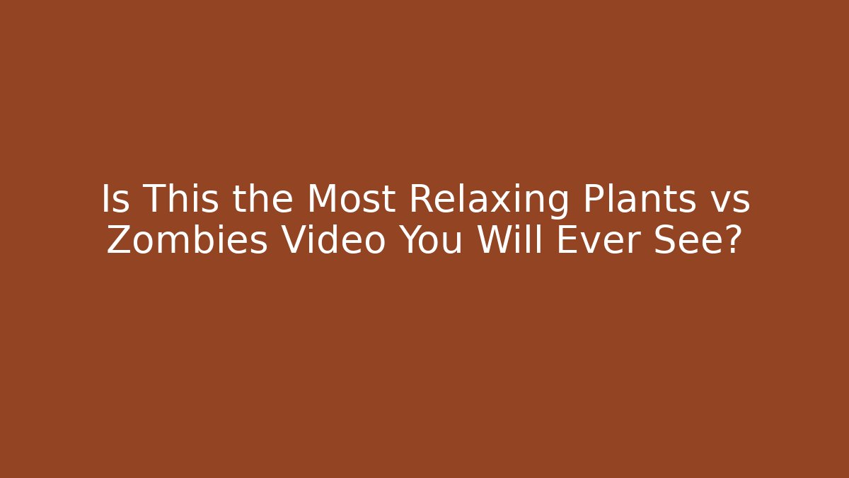 Is This the Most Relaxing Plants vs Zombies Video You Will Ever See?