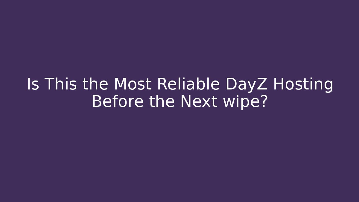 Is This the Most Reliable DayZ Hosting Before the Next wipe?
