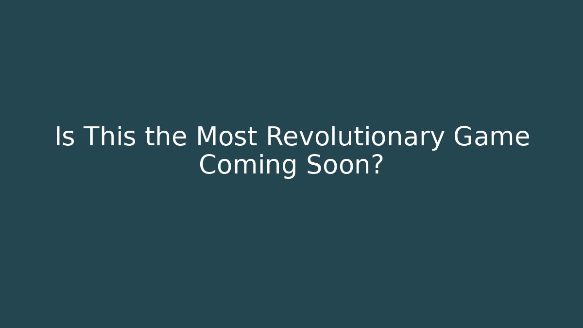 Is This the Most Revolutionary Game Coming Soon?
