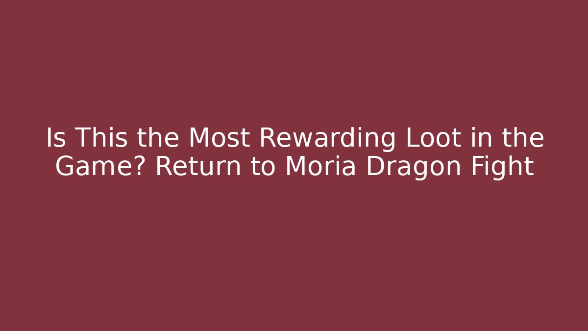 Is This the Most Rewarding Loot in the Game? Return to Moria Dragon Fight