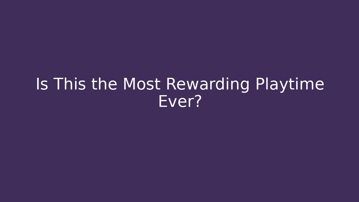 Is This the Most Rewarding Playtime Ever? - Create More Assets