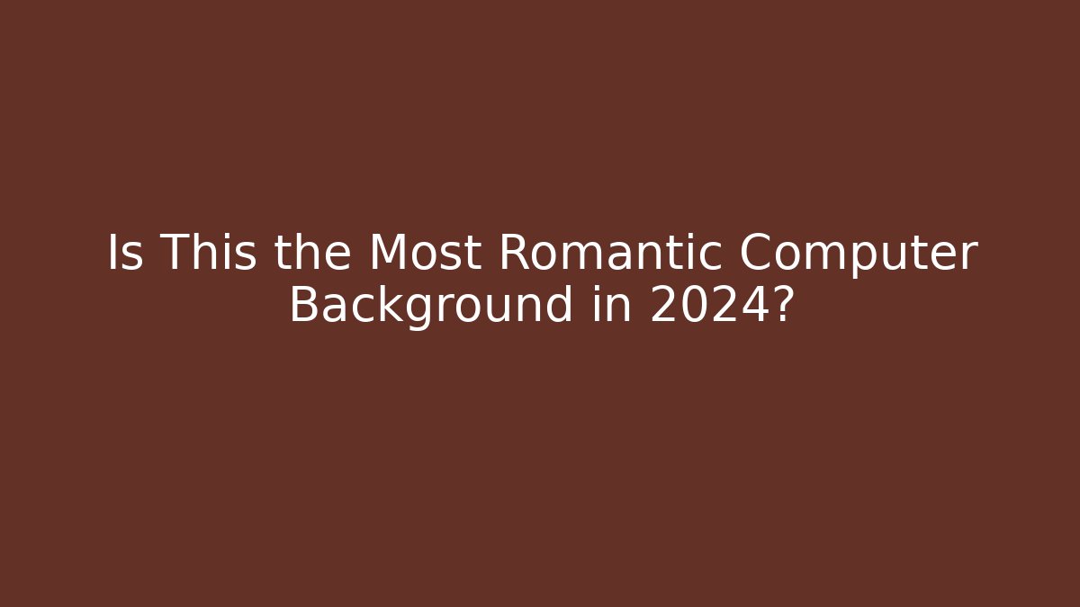 Is This the Most Romantic Computer Background in 2024? - Create More Assets