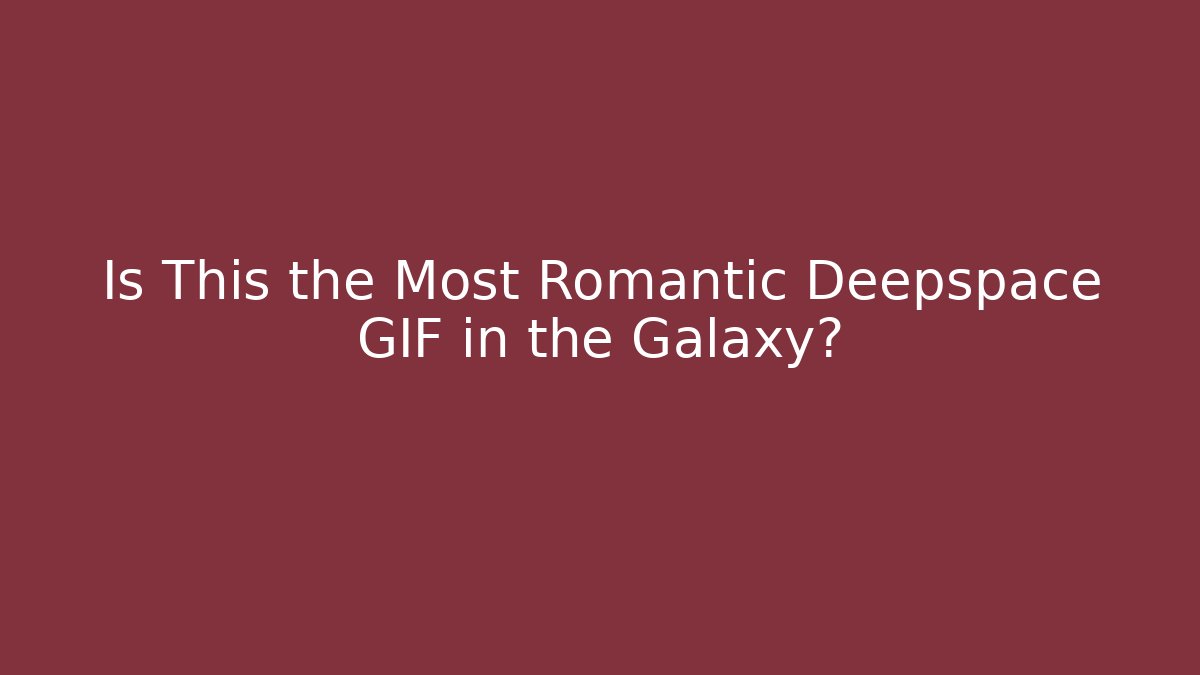 Is This the Most Romantic Deepspace GIF in the Galaxy?