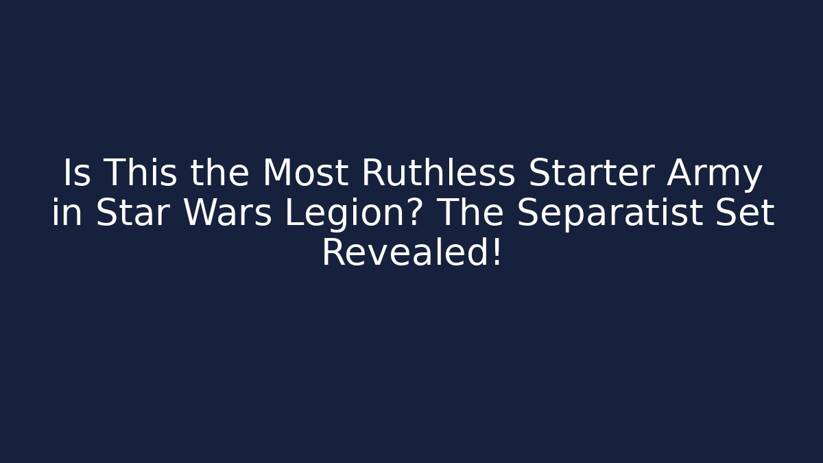 Is This the Most Ruthless Starter Army in Star Wars Legion? The Separatist Set Revealed!