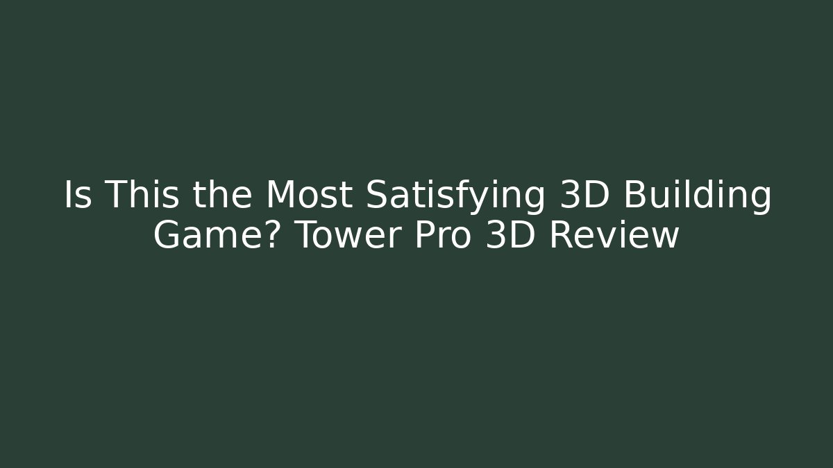 Is This the Most Satisfying 3D Building Game? Tower Pro 3D Review