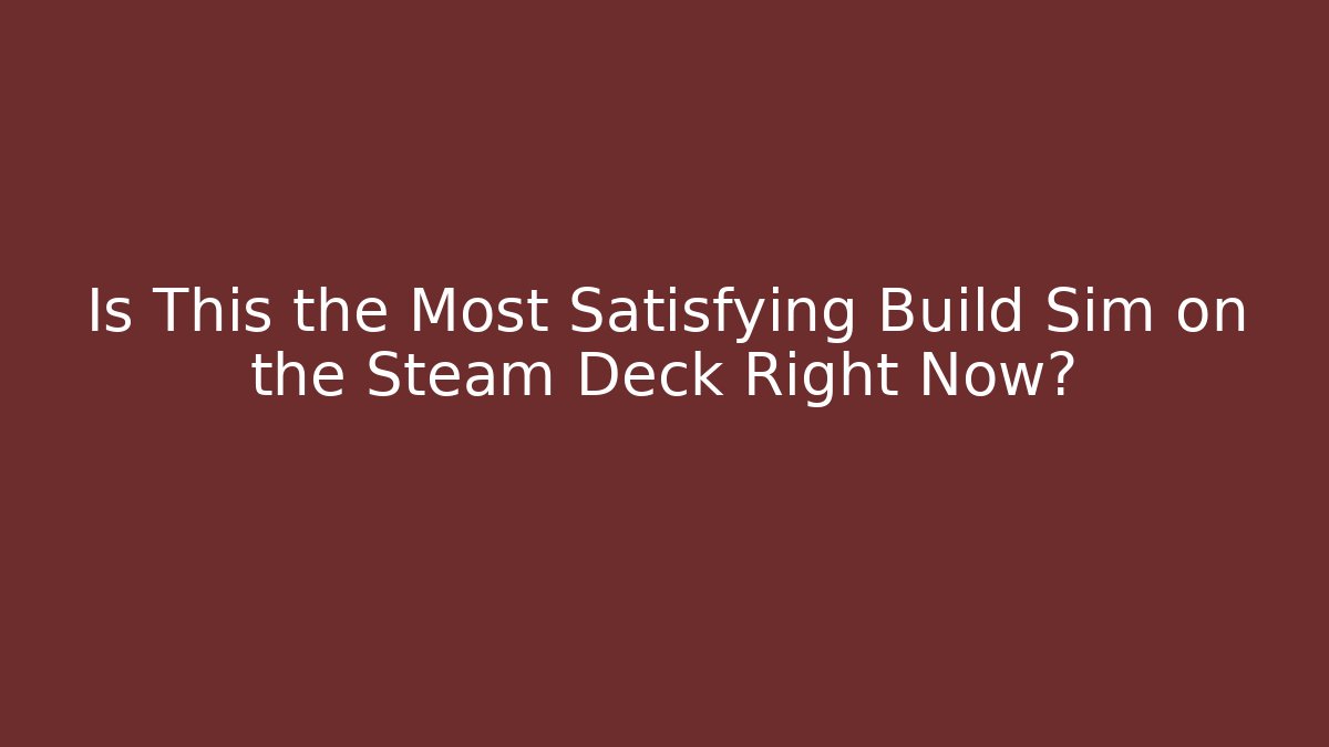Is This the Most Satisfying Build Sim on the Steam Deck Right Now?
