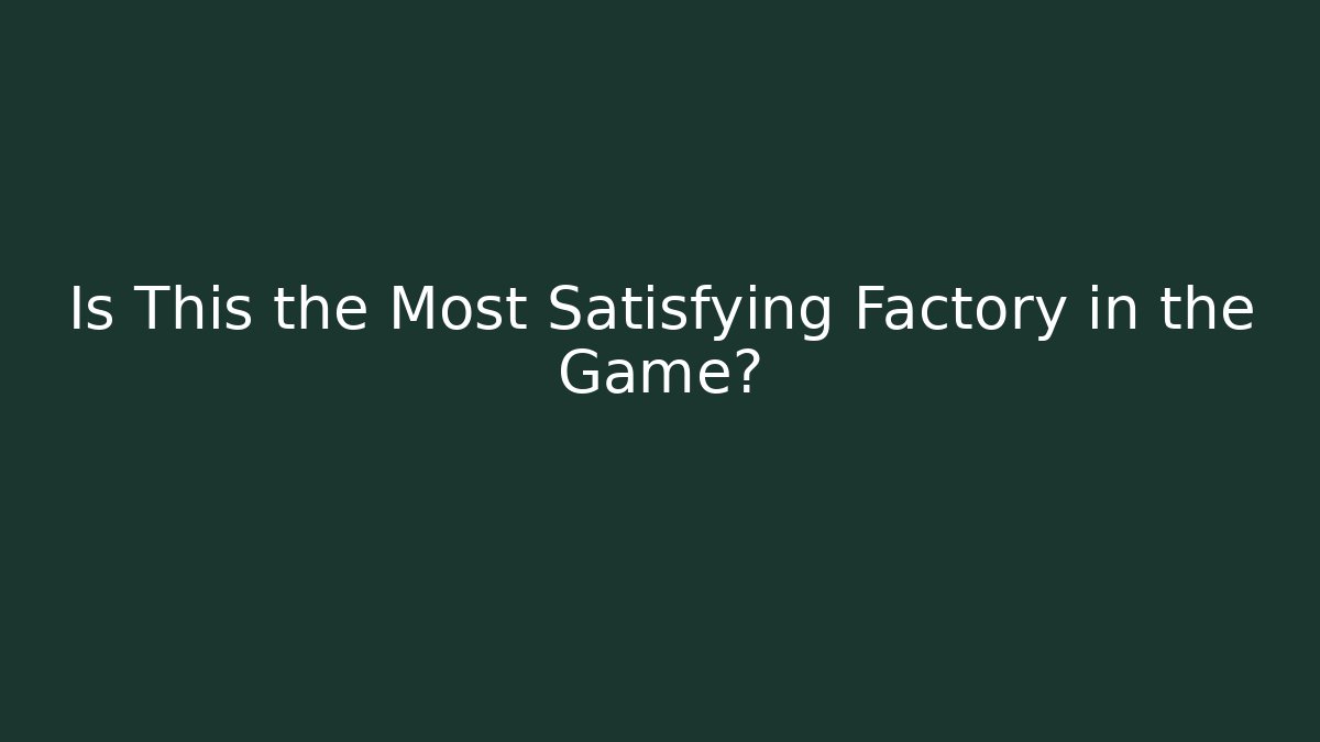 Is This the Most Satisfying Factory in the Game?