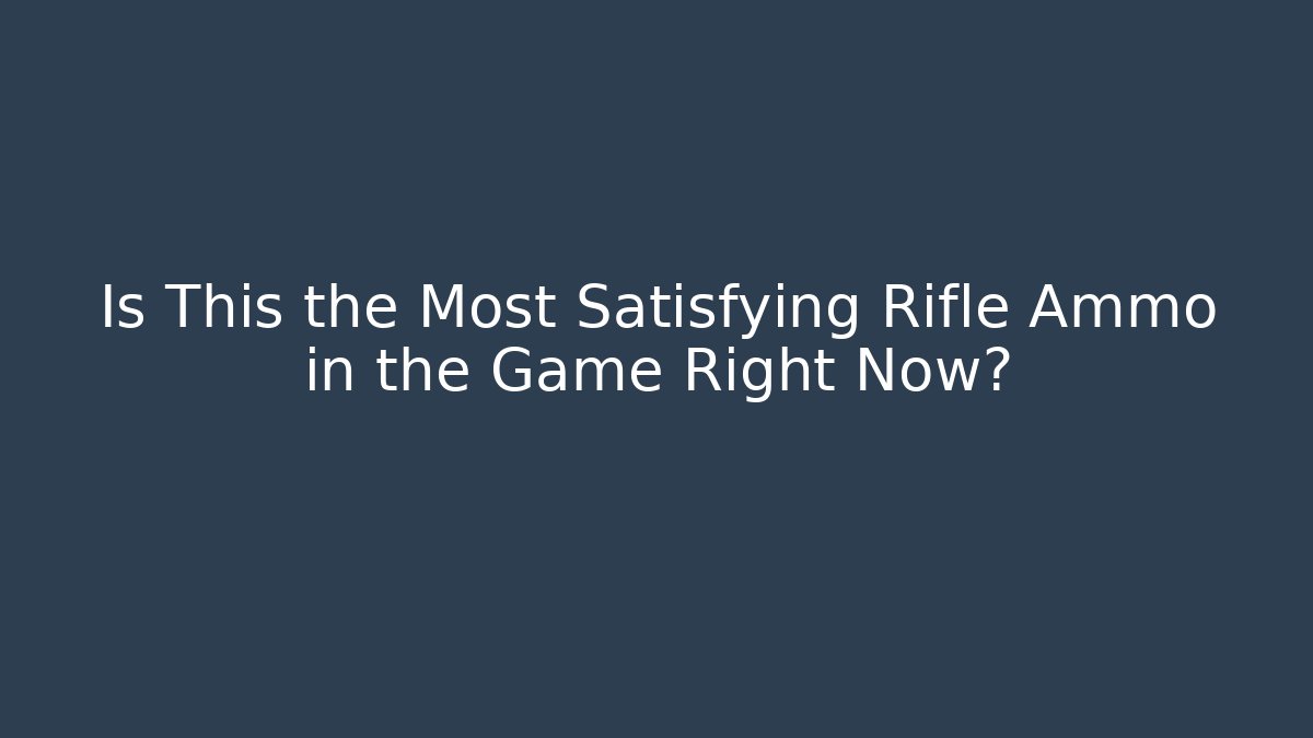 Is This the Most Satisfying Rifle Ammo in the Game Right Now?