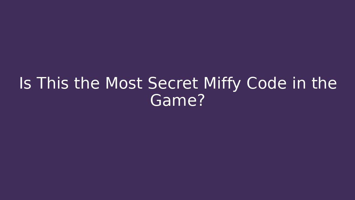 Is This the Most Secret Miffy Code in the Game?
