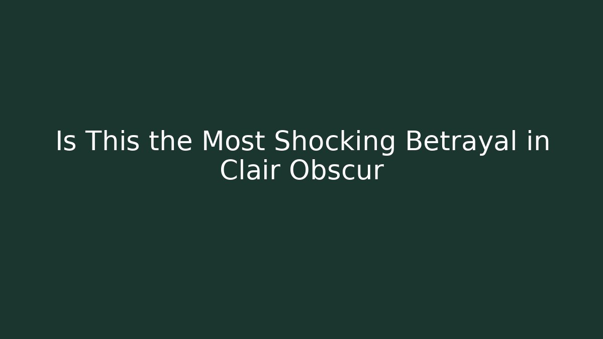 Is This the Most Shocking Betrayal in Clair Obscur