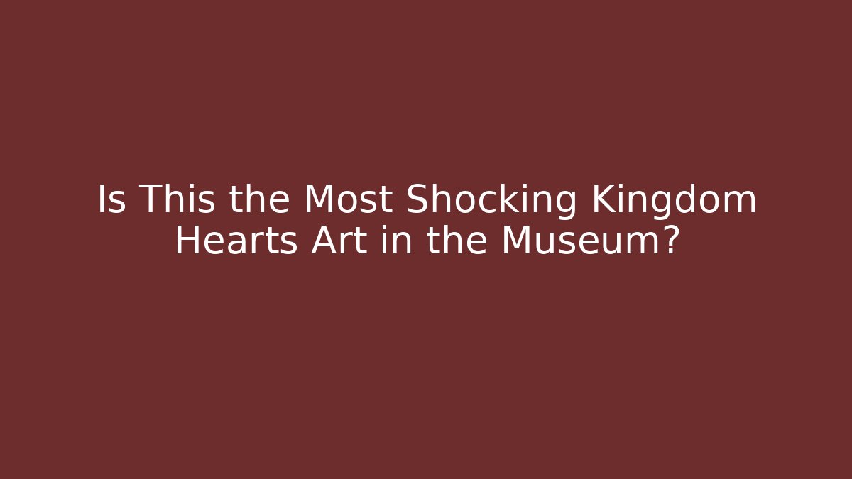 Is This the Most Shocking Kingdom Hearts Art in the Museum?