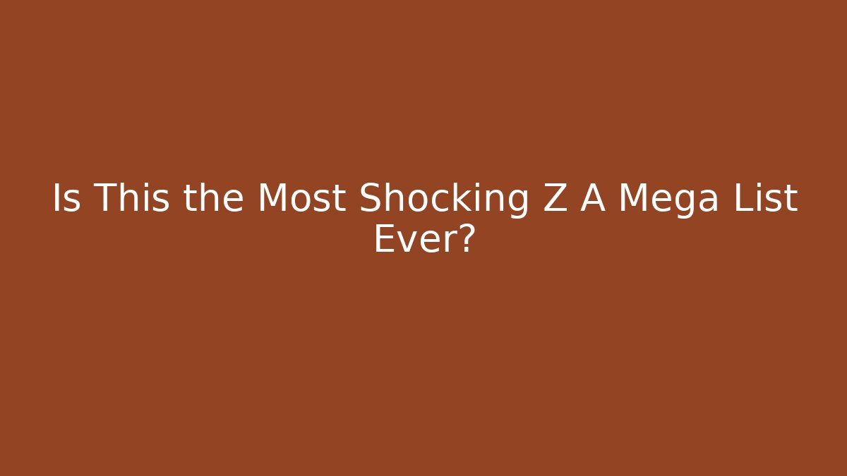 Is This the Most Shocking Z A Mega List Ever? - Create More Assets