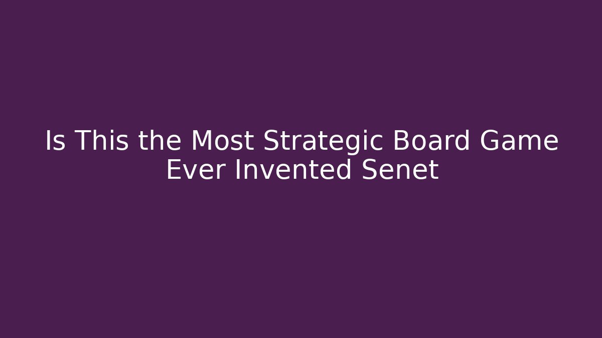 Is This the Most Strategic Board Game Ever Invented Senet
