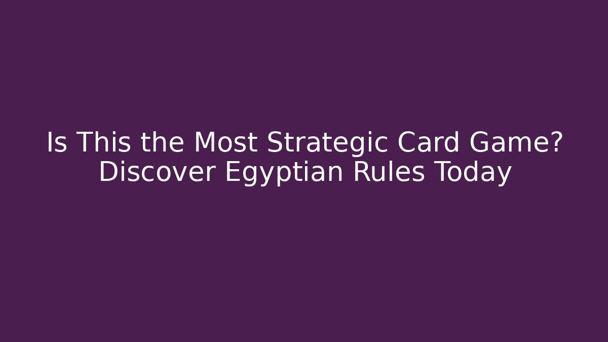 Is This the Most Strategic Card Game? Discover Egyptian Rules Today