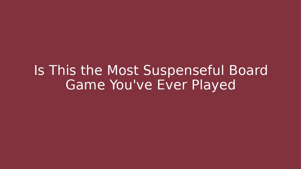 Is This the Most Suspenseful Board Game You've Ever Played