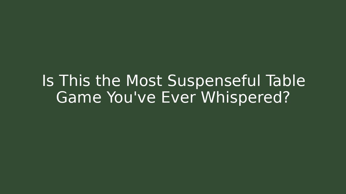 Is This the Most Suspenseful Table Game You’ve Ever Whispered?