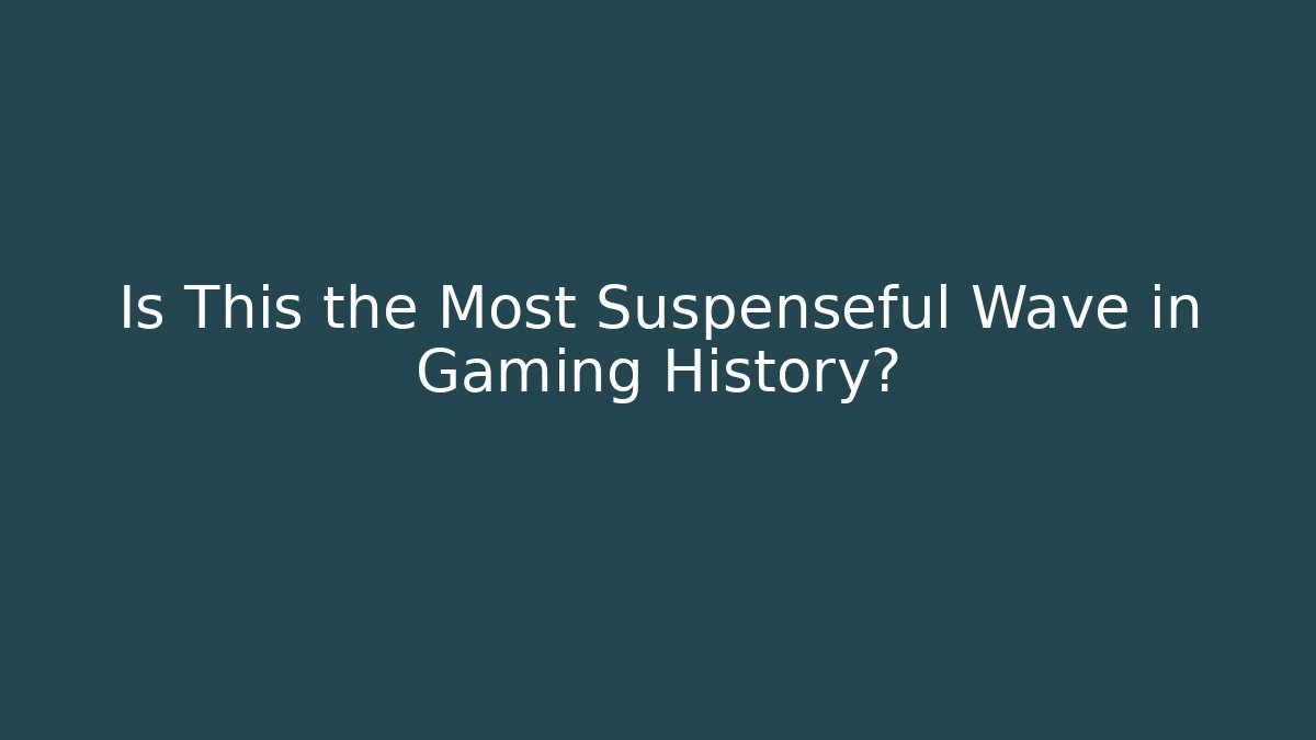 Is This the Most Suspenseful Wave in Gaming History?