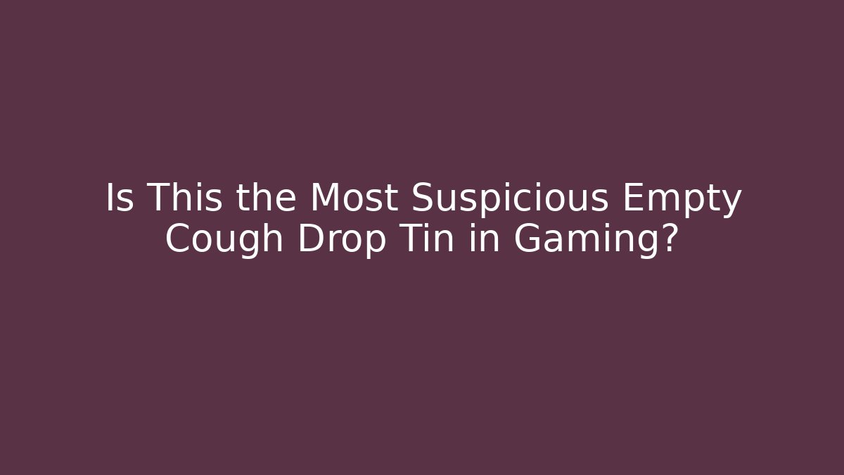 Is This the Most Suspicious Empty Cough Drop Tin in Gaming?