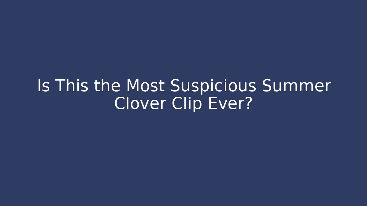 Is This the Most Suspicious Summer Clover Clip Ever?