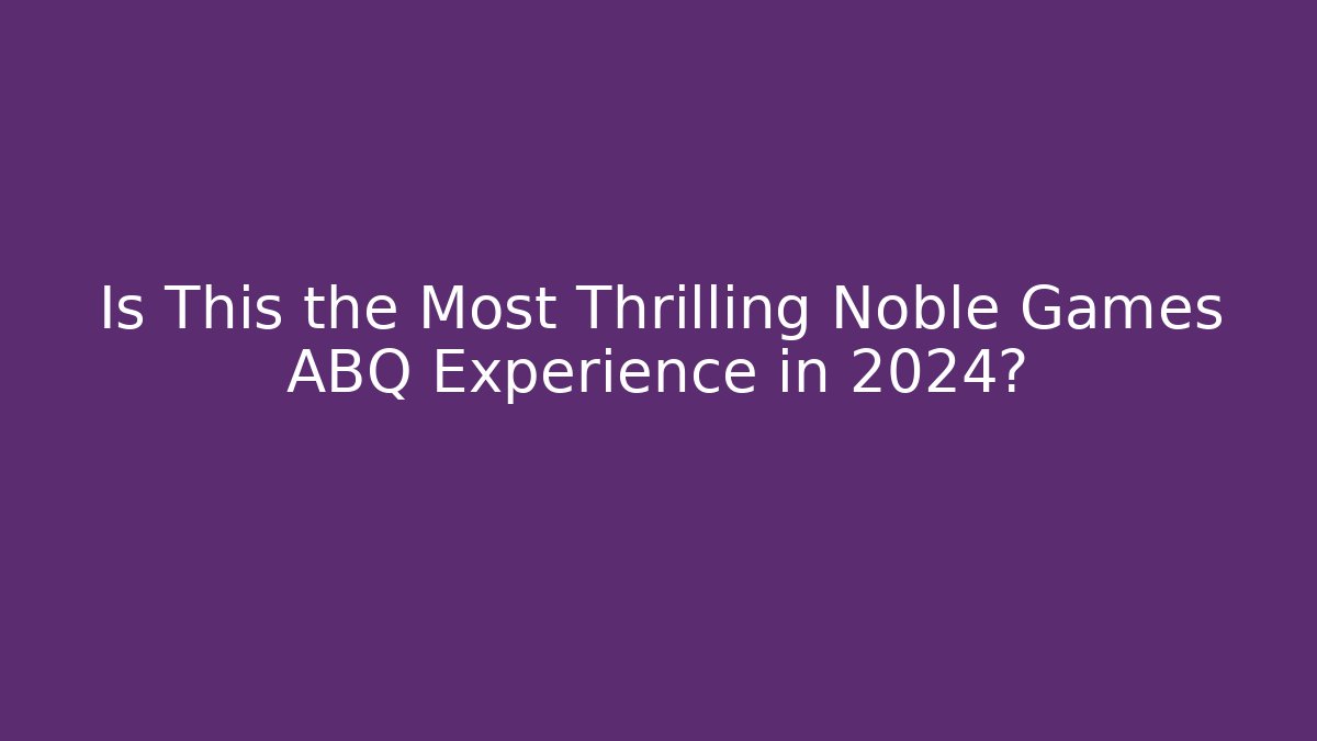 Is This the Most Thrilling Noble Games ABQ Experience in 2024?