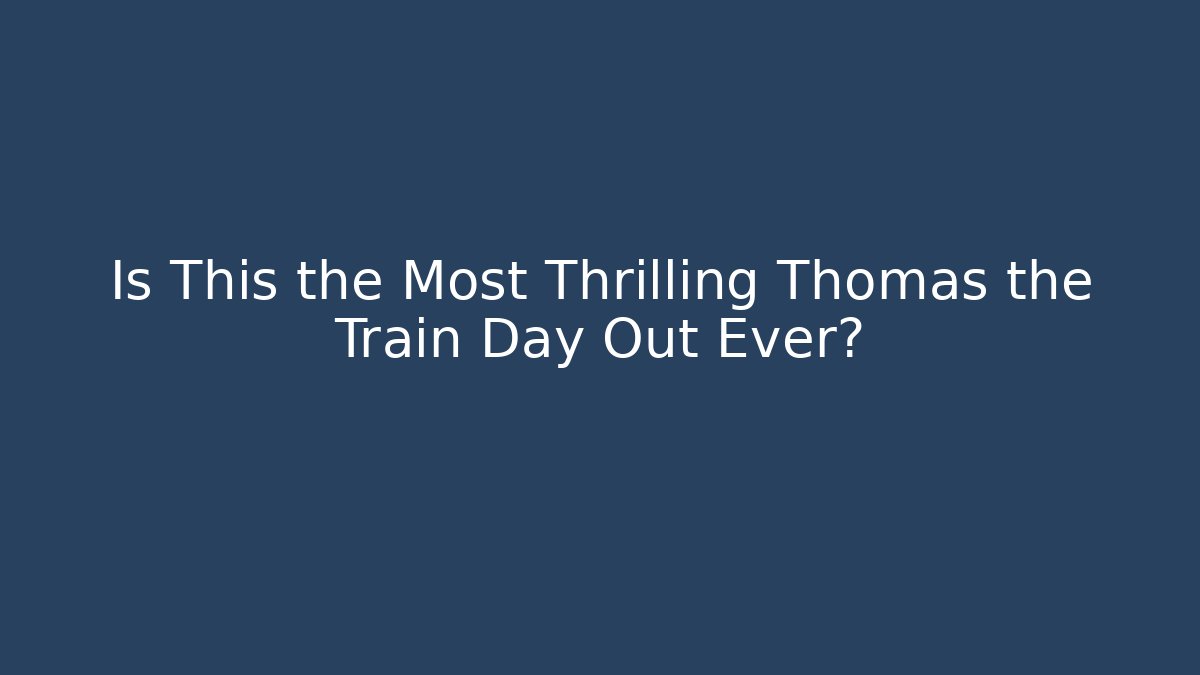 Is This the Most Thrilling Thomas the Train Day Out Ever?