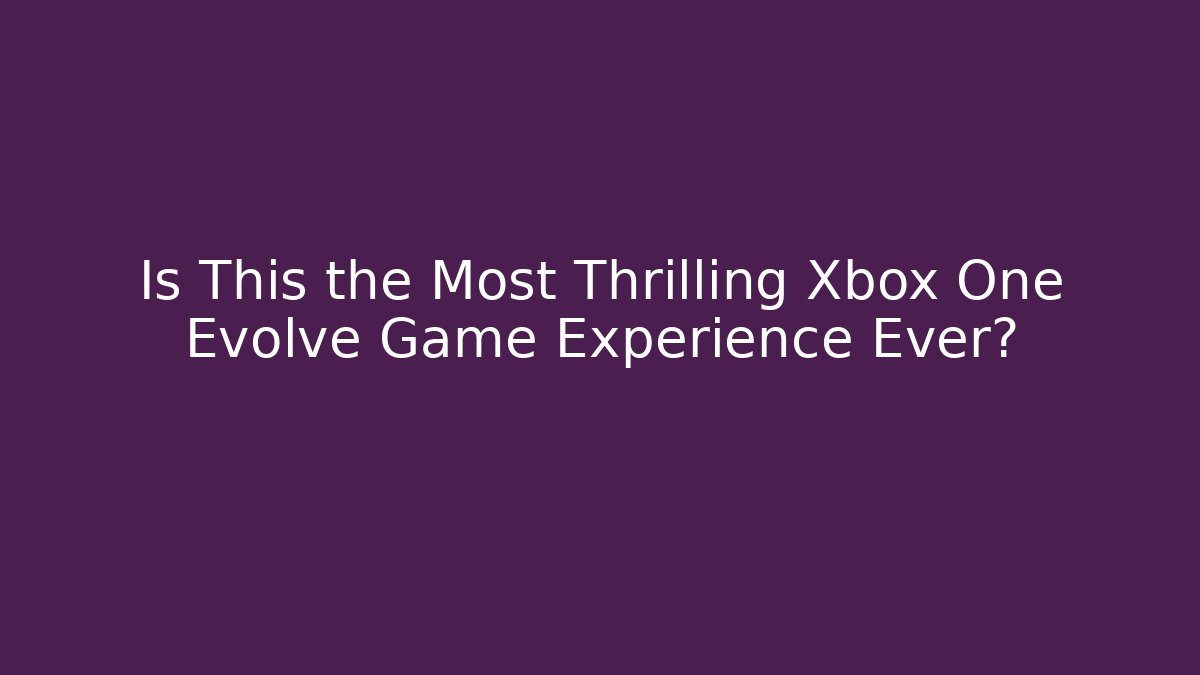 Is This the Most Thrilling Xbox One Evolve Game Experience Ever? - Create More Assets
