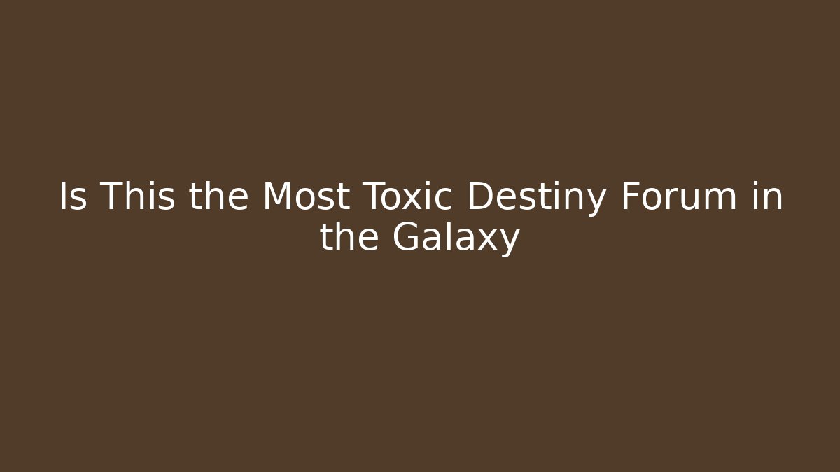Is This the Most Toxic Destiny Forum in the Galaxy