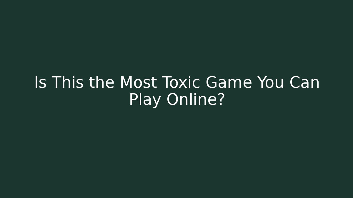 Is This the Most Toxic Game You Can Play Online?