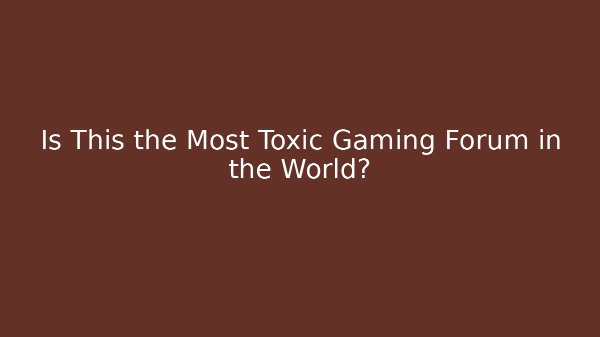 Is This the Most Toxic Gaming Forum in the World?