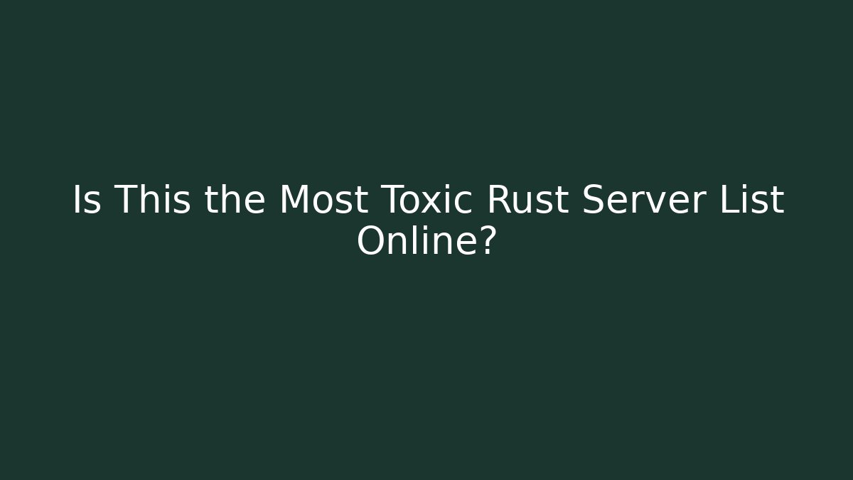 Is This the Most Toxic Rust Server List Online?