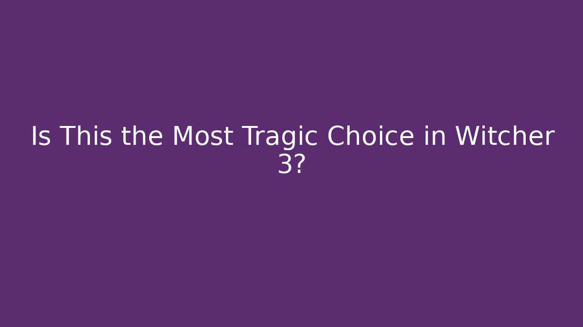 Is This the Most Tragic Choice in Witcher 3?