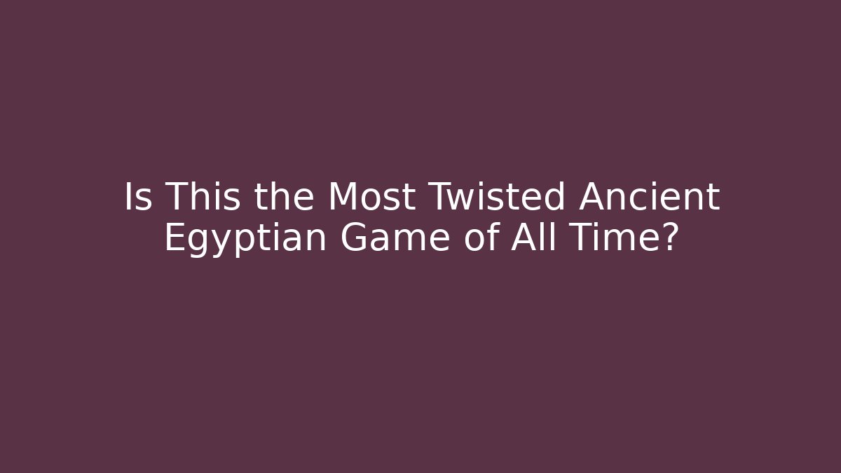 Is This the Most Twisted Ancient Egyptian Game of All Time?