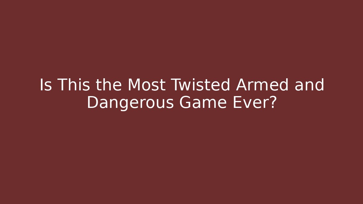 Is This the Most Twisted Armed and Dangerous Game Ever?