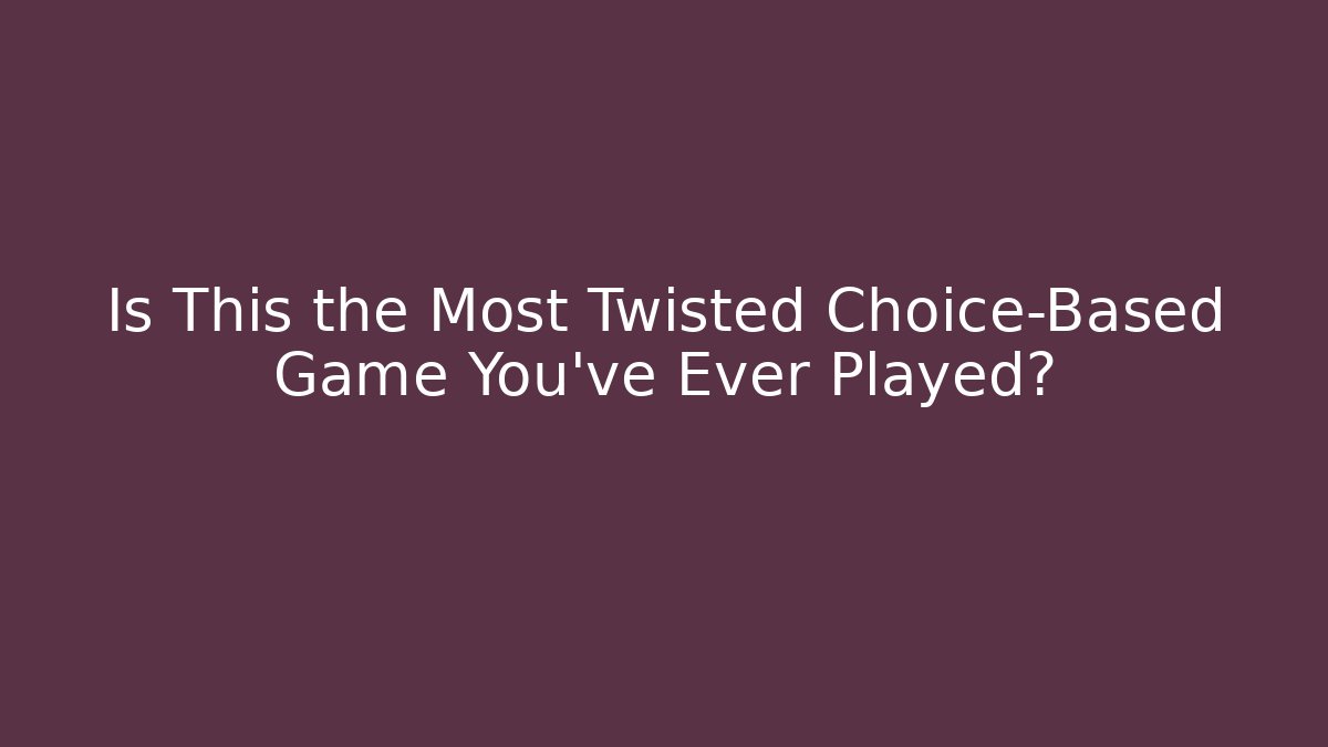 Is This the Most Twisted Choice-Based Game You've Ever Played?