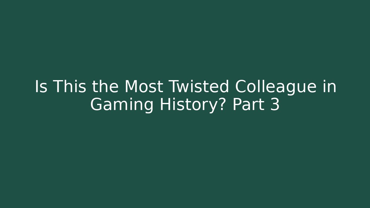 Is This the Most Twisted Colleague in Gaming History? Part 3