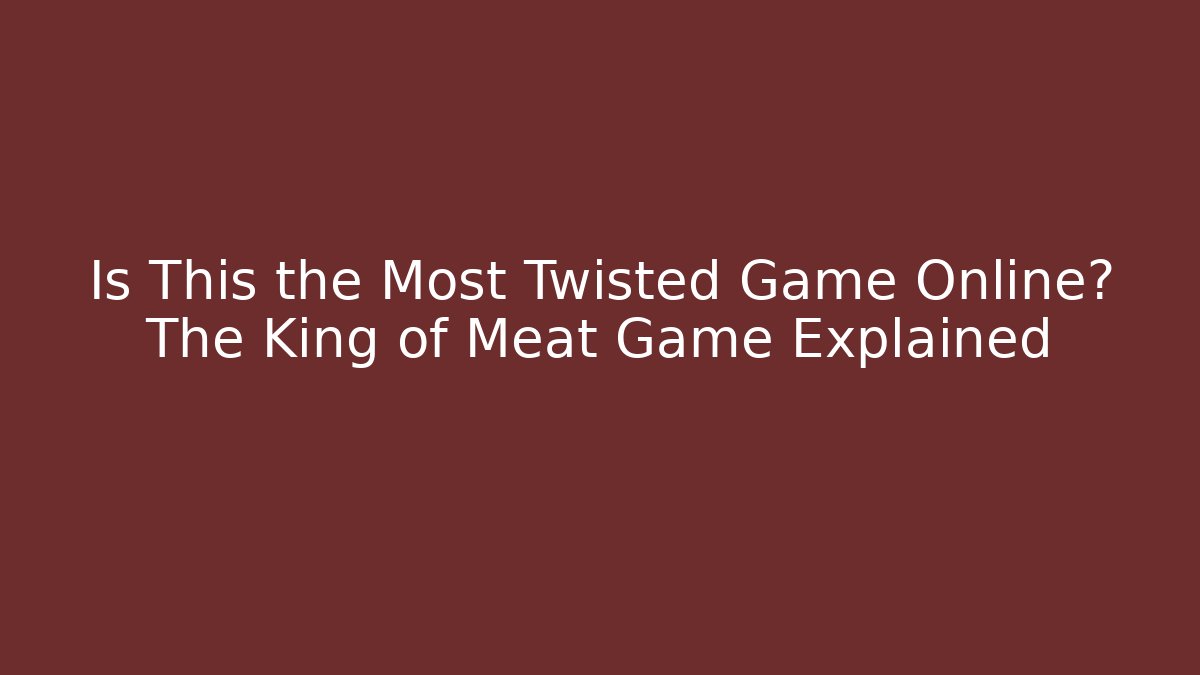 Is This the Most Twisted Game Online? The King of Meat Game Explained