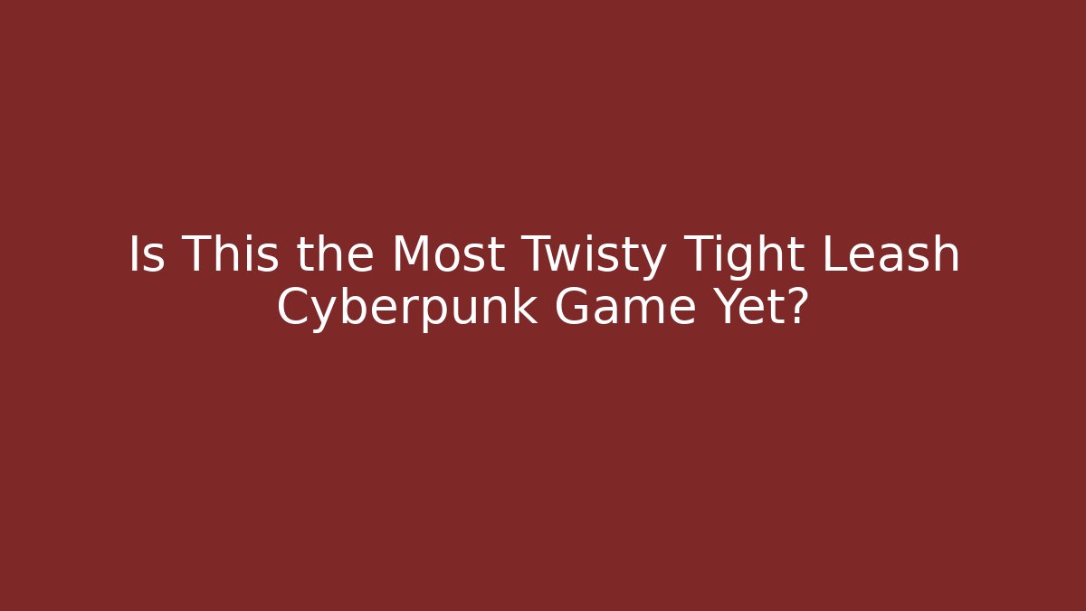 Is This the Most Twisty Tight Leash Cyberpunk Game Yet?
