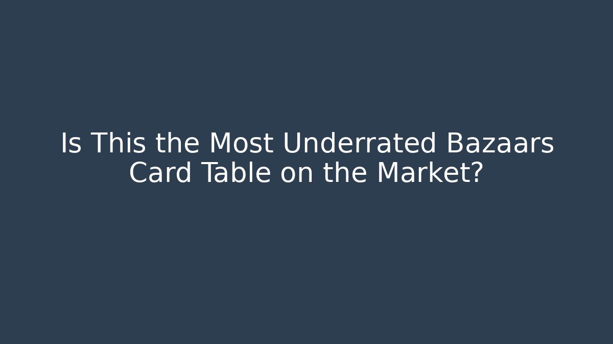 Is This the Most Underrated Bazaars Card Table on the Market?