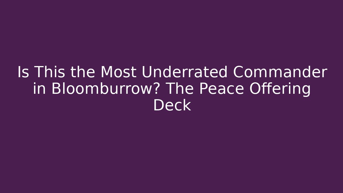Is This the Most Underrated Commander in Bloomburrow? The Peace Offering Deck