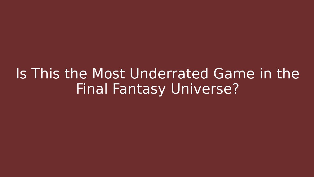 Is This the Most Underrated Game in the Final Fantasy Universe?