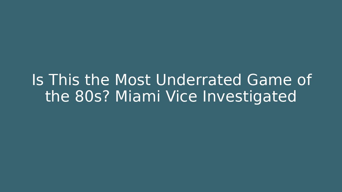 Is This the Most Underrated Game of the 80s? Miami Vice Investigated
