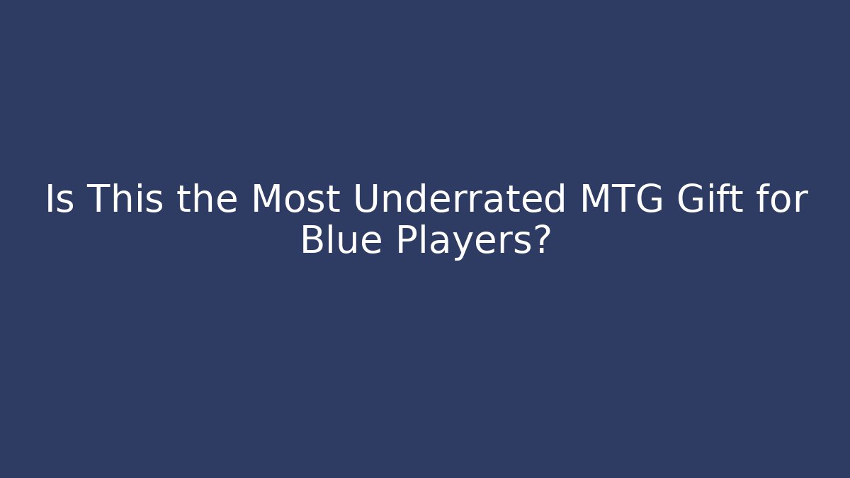 Is This the Most Underrated MTG Gift for Blue Players?