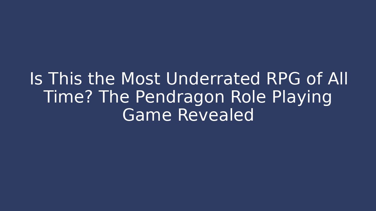 Is This the Most Underrated RPG of All Time? The Pendragon Role Playing Game Revealed